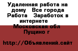 Удаленная работа на дому - Все города Работа » Заработок в интернете   . Московская обл.,Пущино г.